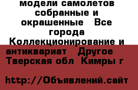 модели самолетов собранные и окрашенные - Все города Коллекционирование и антиквариат » Другое   . Тверская обл.,Кимры г.